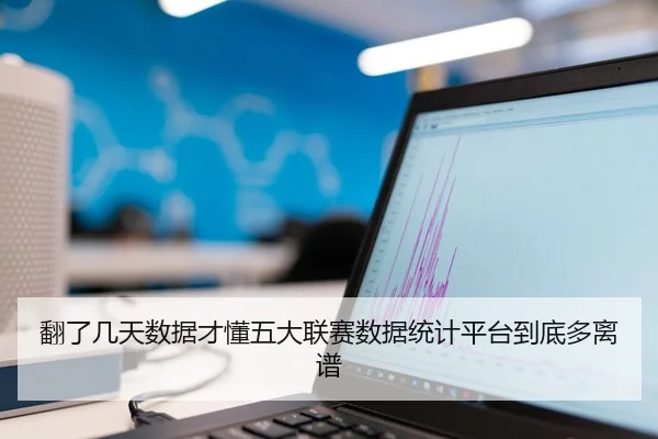 翻了几天数据才懂五大联赛数据统计平台到底多离谱