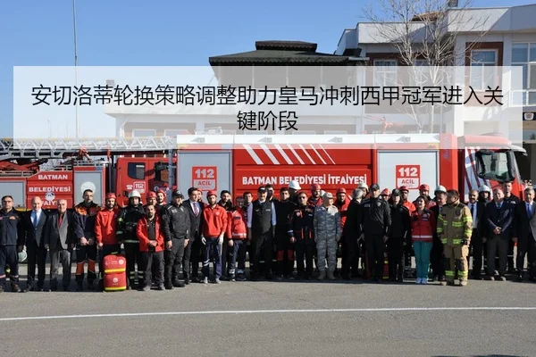 安切洛蒂轮换策略调整助力皇马冲刺西甲冠军进入关键阶段