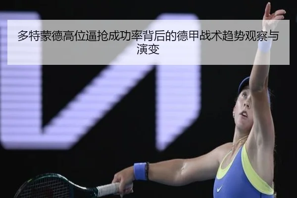 多特蒙德高位逼抢成功率背后的德甲战术趋势观察与演变