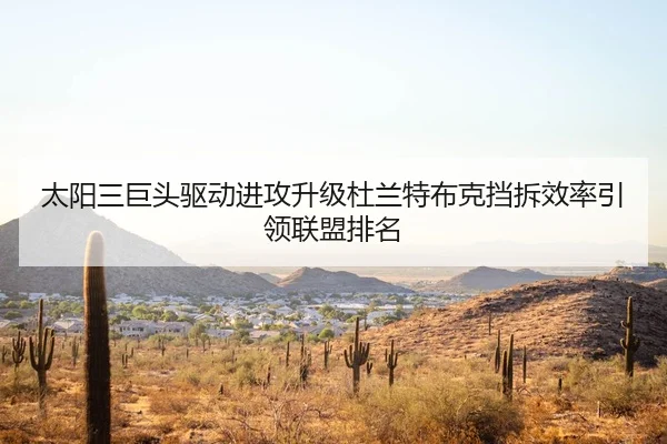 太阳三巨头驱动进攻升级杜兰特布克挡拆效率引领联盟排名