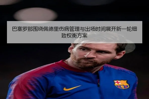 巴塞罗那围绕佩德里伤病管理与出场时间展开新一轮细致权衡方案