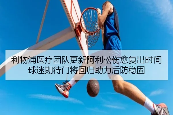 利物浦医疗团队更新阿利松伤愈复出时间球迷期待门将回归助力后防稳固
